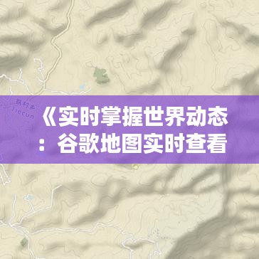 《实时掌握世界动态：谷歌地图实时查看指南》
