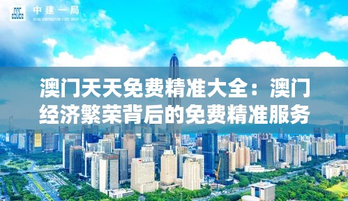 澳门天天免费精准大全：澳门经济繁荣背后的免费精准服务