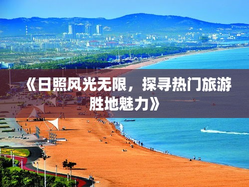 《日照风光无限，探寻热门旅游胜地魅力》