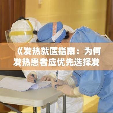 《发热就医指南：为何发热患者应优先选择发热门诊？》