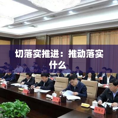 切落实推进：推动落实什么 