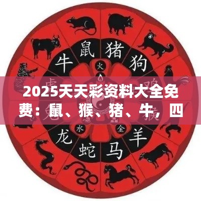 2025天天彩资料大全免费：鼠、猴、猪、牛，四肖期期中