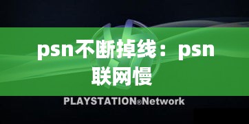 psn不断掉线：psn联网慢 