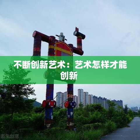 不断创新艺术：艺术怎样才能创新 