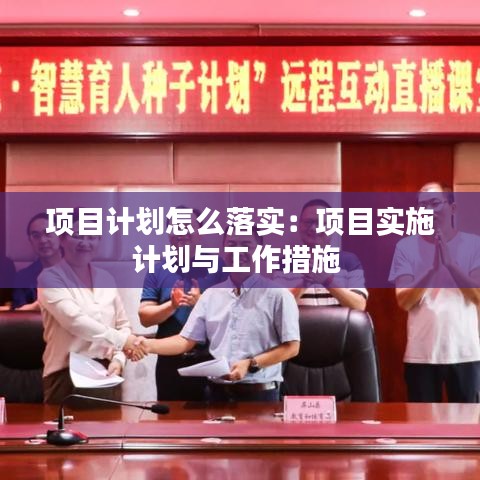 项目计划怎么落实：项目实施计划与工作措施 