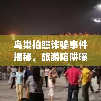 鸟巢拍照诈骗事件揭秘，旅游陷阱曝光，公众防范意识亟待警醒！
