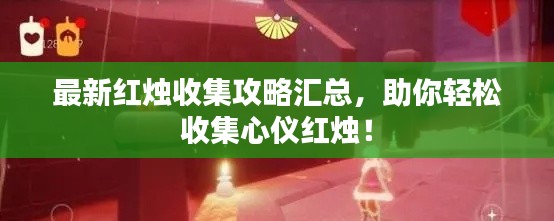 最新红烛收集攻略汇总，助你轻松收集心仪红烛！