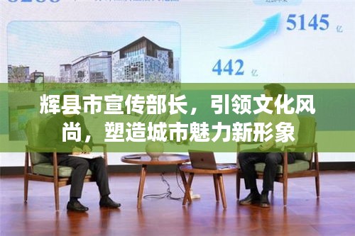 辉县市宣传部长，引领文化风尚，塑造城市魅力新形象