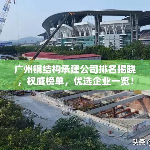 广州钢结构承建公司排名揭晓，权威榜单，优选企业一览！