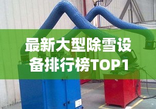 最新大型除雪设备排行榜TOP10，高效清理雪患！