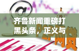 齐鲁新闻重磅打黑头条，正义与公正的力量展现，揭示真相！
