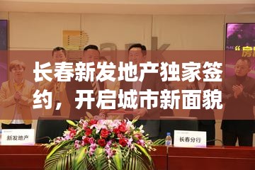 长春新发地产独家签约，开启城市新面貌重塑之旅