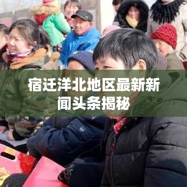宿迁洋北地区最新新闻头条揭秘