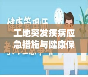 工地突发疾病应急措施与健康保障不容忽视的重要性