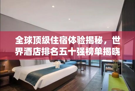 全球顶级住宿体验揭秘，世界酒店排名五十强榜单揭晓！
