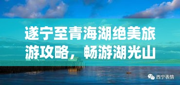 遂宁至青海湖绝美旅游攻略，畅游湖光山色之间