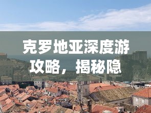 克罗地亚深度游攻略，揭秘隐藏宝藏之旅