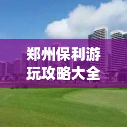 郑州保利游玩攻略大全