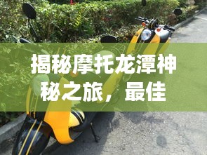 揭秘摩托龙潭神秘之旅，最佳攻略一网打尽！