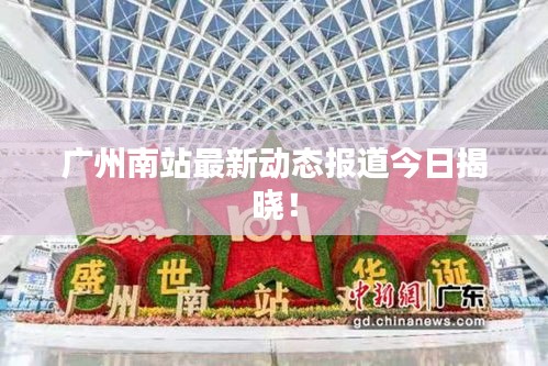 广州南站最新动态报道今日揭晓！