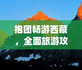 抱团畅游西藏，全面旅游攻略大揭秘！