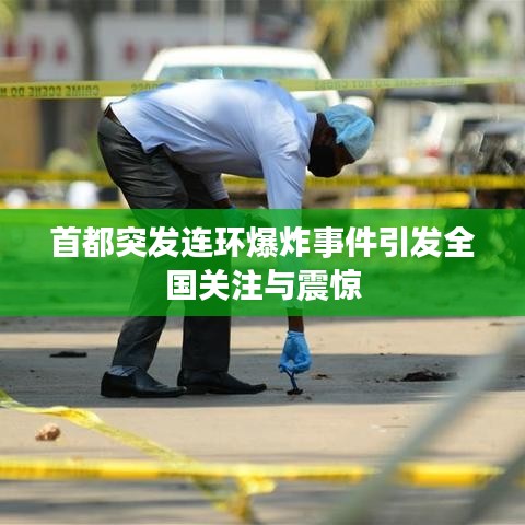 首都突发连环爆炸事件引发全国关注与震惊