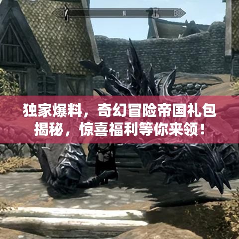 独家爆料，奇幻冒险帝国礼包揭秘，惊喜福利等你来领！