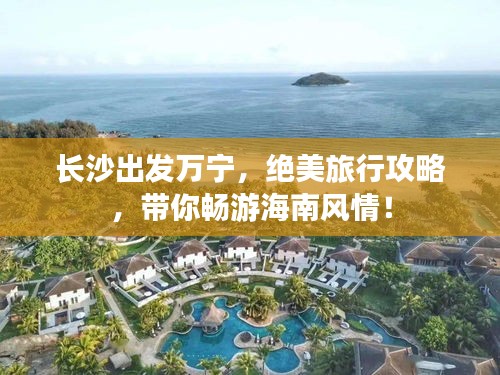 长沙出发万宁，绝美旅行攻略，带你畅游海南风情！