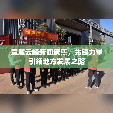 宣威云峰新闻聚焦，先锋力量引领地方发展之路