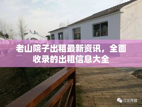 老山院子出租最新资讯，全面收录的出租信息大全