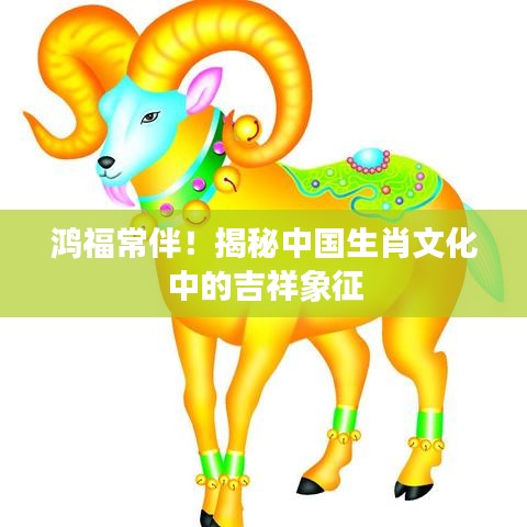 鸿福常伴！揭秘中国生肖文化中的吉祥象征