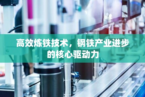 高效炼铁技术，钢铁产业进步的核心驱动力