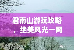 君南山游玩攻略，绝美风光一网打尽！