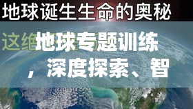 地球专题训练，深度探索、智慧理解与守护家园