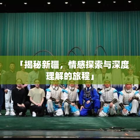 「揭秘新疆，情感探索与深度理解的旅程」